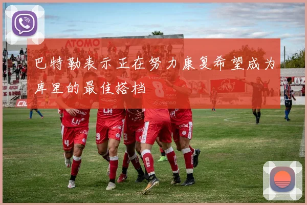 巴特勒表示正在努力康复希望成为库里的最佳搭档