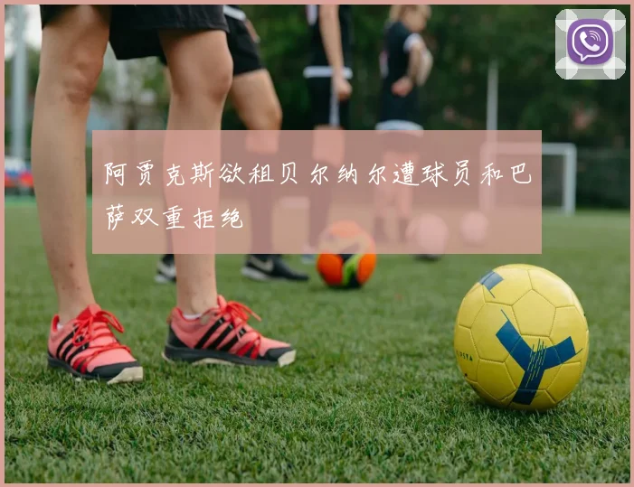阿贾克斯欲租贝尔纳尔遭球员和巴萨双重拒绝