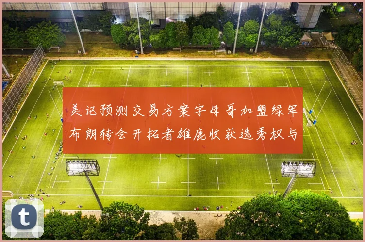 美记预测交易方案字母哥加盟绿军布朗转会开拓者雄鹿收获选秀权与年轻球员