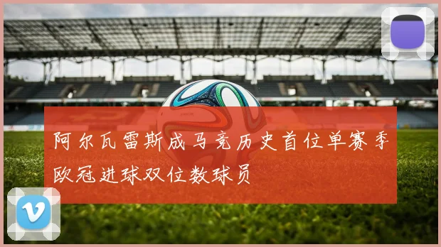 阿尔瓦雷斯成马竞历史首位单赛季欧冠进球双位数球员