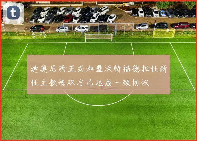 迪奥尼西正式加盟沃特福德担任新任主教练双方已达成一致协议