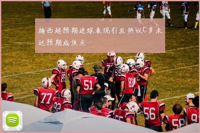 梅西超预期进球表现引发热议C罗未达预期成焦点