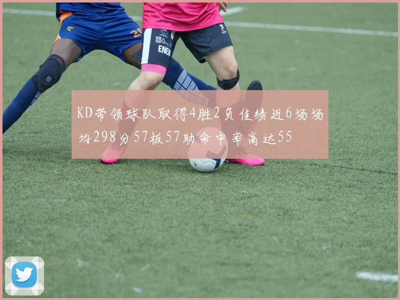KD带领球队取得4胜2负佳绩近6场场均298分57板57助命中率高达55