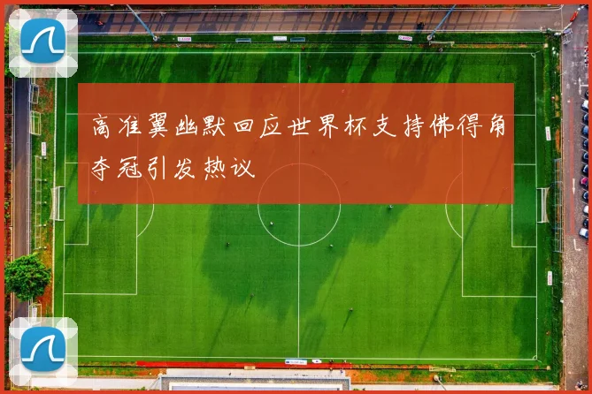 高准翼幽默回应世界杯支持佛得角夺冠引发热议