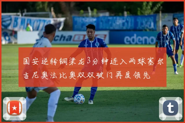 国安逆转铜梁龙3分钟连入两球塞尔吉尼奥法比奥双双破门再度领先