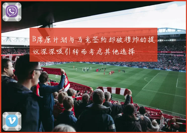 B席原计划与马竞签约却被穆帅的提议深深吸引转而考虑其他选择