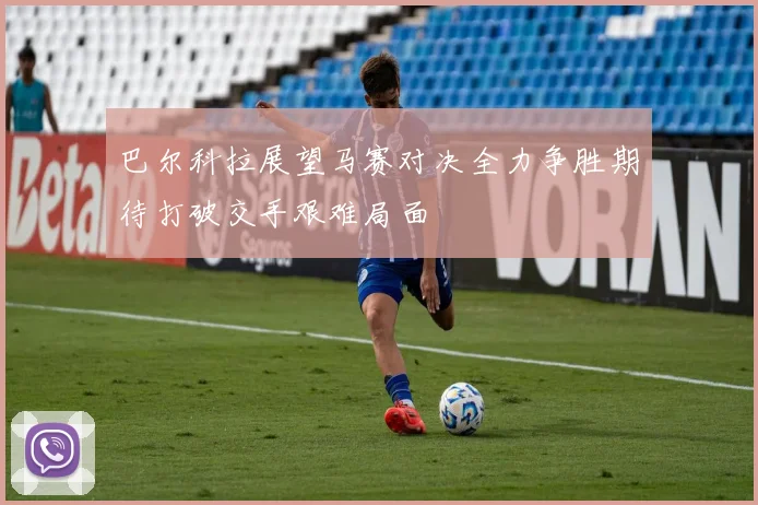 巴尔科拉展望马赛对决全力争胜期待打破交手艰难局面