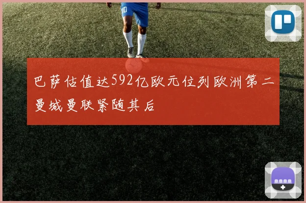 巴萨估值达592亿欧元位列欧洲第二曼城曼联紧随其后