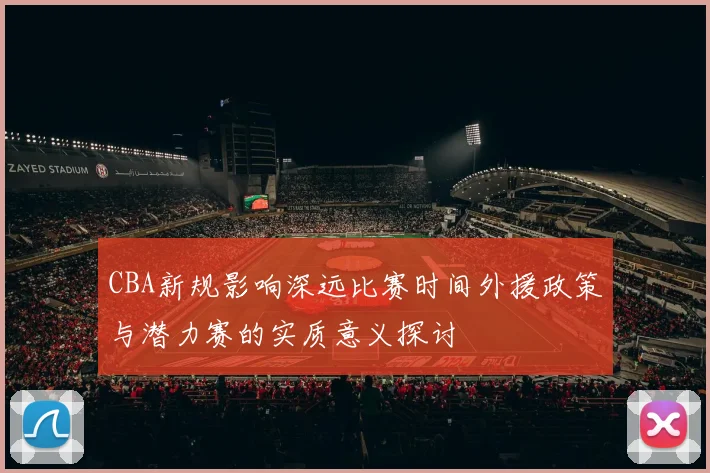 CBA新规影响深远比赛时间外援政策与潜力赛的实质意义探讨