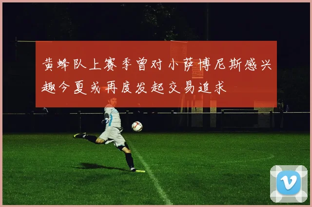 黄蜂队上赛季曾对小萨博尼斯感兴趣今夏或再度发起交易追求