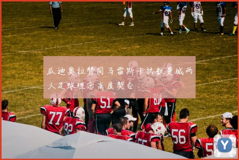 瓜迪奥拉赞同马雷斯卡执教曼城两人足球理念高度契合